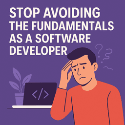Stop Avoiding the Fundamentals as a Software Developer